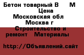 Бетон товарный В 15 (М 200) F 75 W 4 › Цена ­ 2 400 - Московская обл., Москва г. Строительство и ремонт » Материалы   